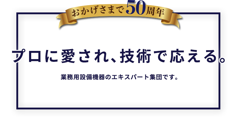 プロに愛され、技術で応える。業務用設備機器のエキスパート集団です。