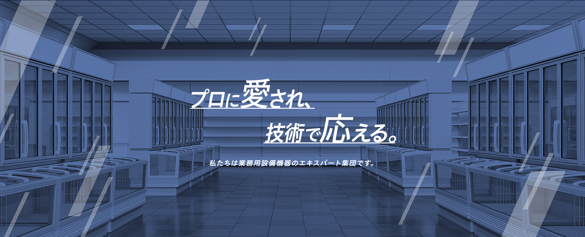 プロに愛され、技術で応える。私たちは業務用設備機器のエキスパート集団です。